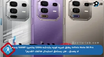 Infinix Note 50 Pro يطلق ضربة قوية بشاشة 120Hz وكاميرا 108MP وسعر لا يصدق.. هل يستحق استبدال هاتفك القديم؟